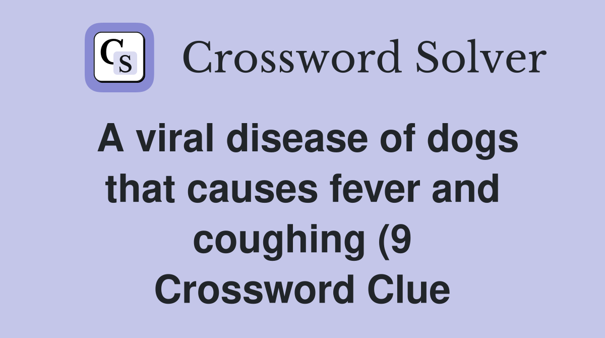 A viral disease of dogs that causes fever and coughing (9) Crossword A viral disease of dogs that causes fever and coughing (9) Crossword